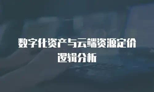 数字化资产与云端资源定价逻辑分析