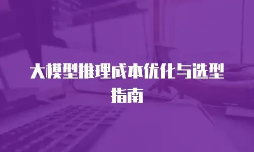 大模型推理成本优化与选型指南