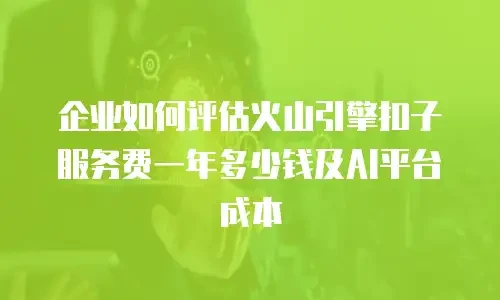 企业如何评估火山引擎扣子服务费一年多少钱及AI平台成本