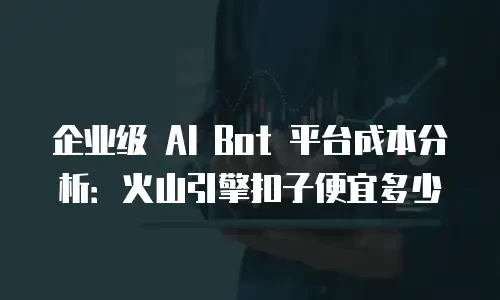 企业级 AI Bot 平台成本分析：火山引擎扣子便宜多少