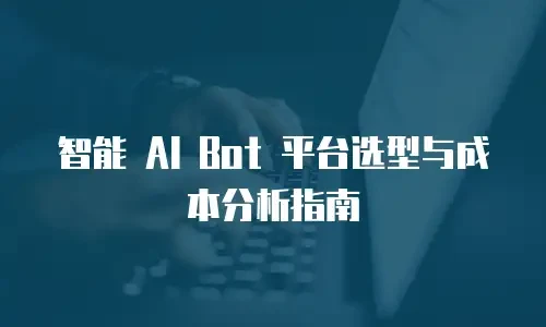 智能 AI Bot 平台选型与成本分析指南