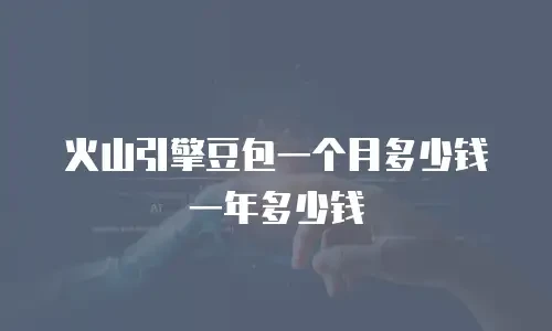 火山引擎豆包一个月多少钱一年多少钱
