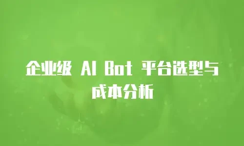 企业级 AI Bot 平台选型与成本分析