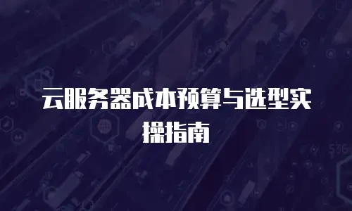 云服务器成本预算与选型实操指南
