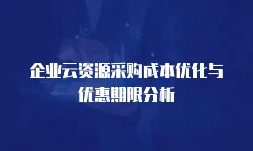 企业云资源采购成本优化与优惠期限分析