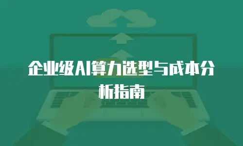 企业级AI算力选型与成本分析指南