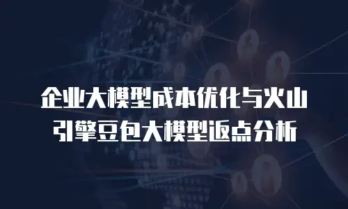 企业大模型成本优化与火山引擎豆包大模型返点分析