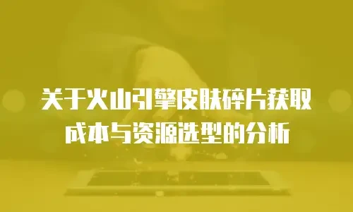 关于火山引擎皮肤碎片获取成本与资源选型的分析