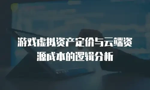 游戏虚拟资产定价与云端资源成本的逻辑分析