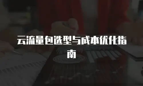 云流量包选型与成本优化指南