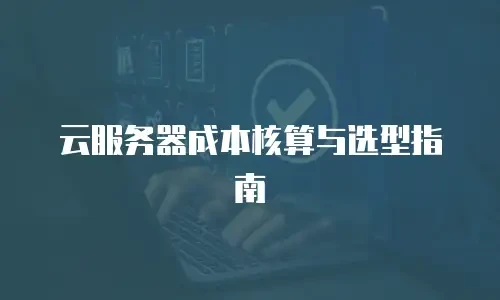 云服务器成本核算与选型指南