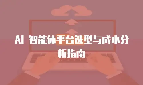AI 智能体平台选型与成本分析指南