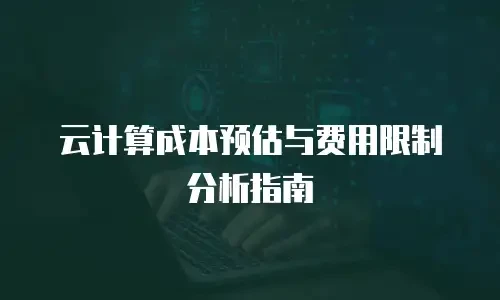 云计算成本预估与费用限制分析指南