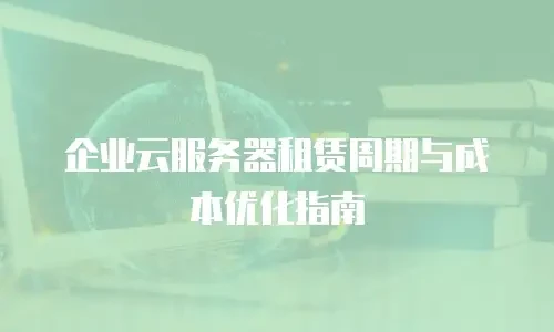 企业云服务器租赁周期与成本优化指南