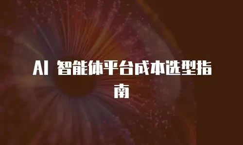 AI 智能体平台成本选型指南