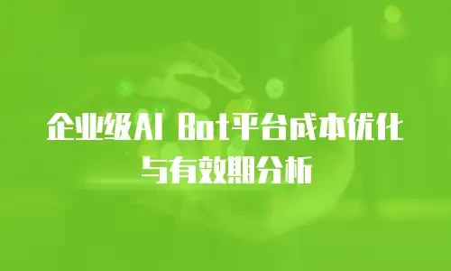 企业级AI Bot平台成本优化与有效期分析