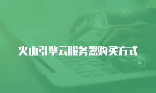 火山引擎云服务器购买方式