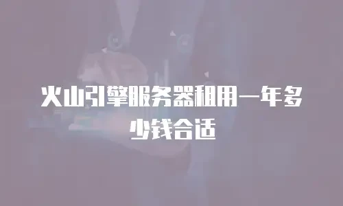 火山引擎服务器租用一年多少钱合适