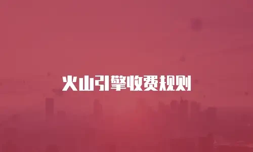 火山引擎收费规则