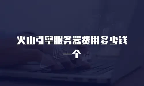 火山引擎服务器费用多少钱一个
