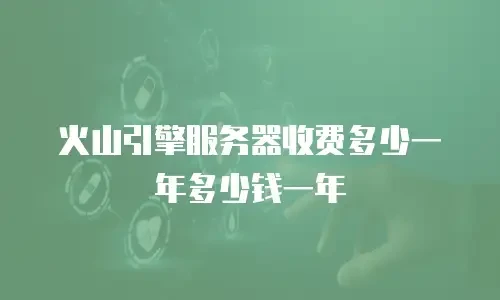 火山引擎服务器收费多少一年多少钱一年