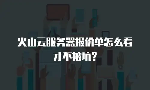 火山云服务器报价单怎么看才不被坑？