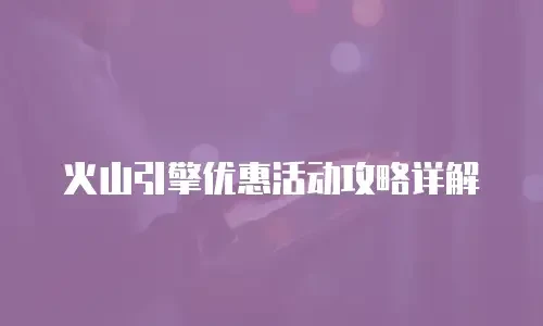 火山引擎优惠活动攻略详解
