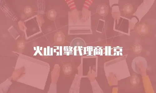 火山引擎代理商北京