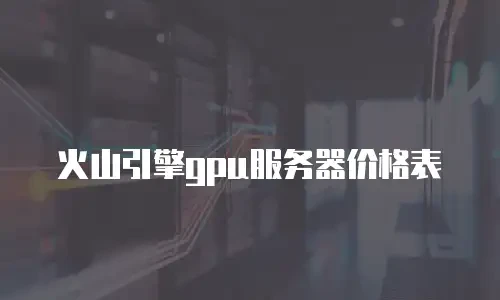 火山引擎gpu服务器价格表