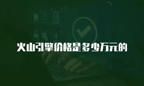 火山引擎价格是多少万元的