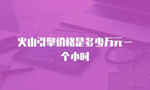 火山引擎价格是多少万元一个小时