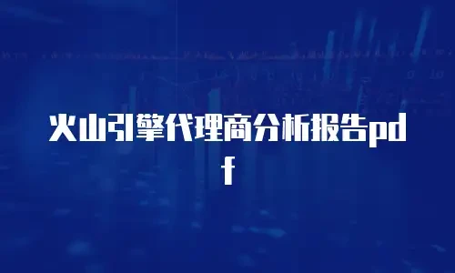 火山引擎代理商分析报告pdf