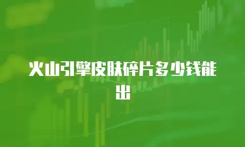 火山引擎皮肤碎片多少钱能出