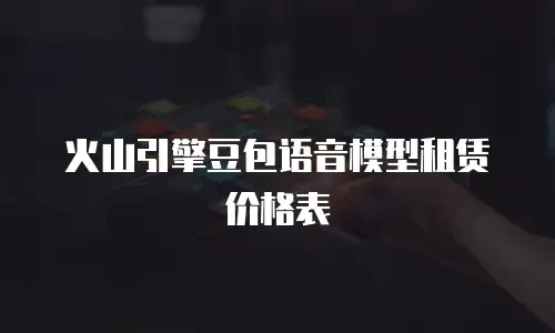 火山引擎豆包语音模型租赁价格表