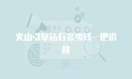 火山引擎钻石多少钱一把价格