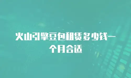 火山引擎豆包租赁多少钱一个月合适