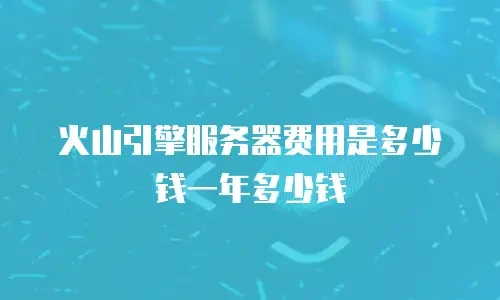 火山引擎服务器费用是多少钱一年多少钱