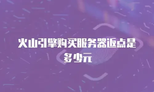 火山引擎购买服务器返点是多少元