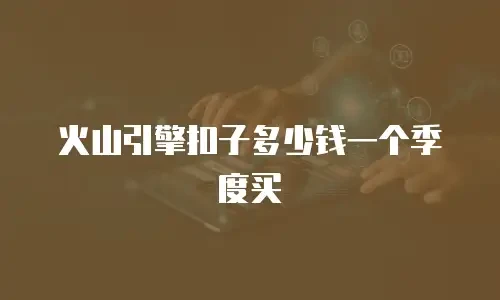 火山引擎扣子多少钱一个季度买