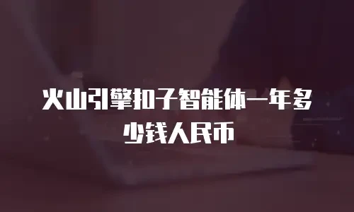 火山引擎扣子智能体一年多少钱人民币