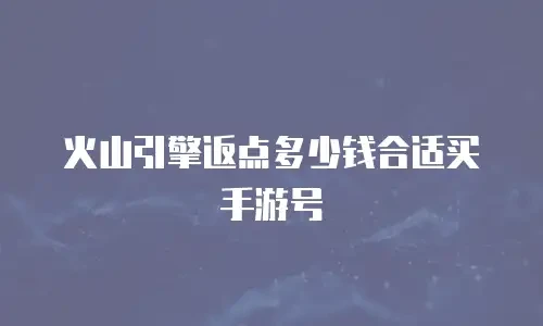 火山引擎返点多少钱合适买手游号