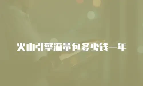 火山引擎流量包多少钱一年