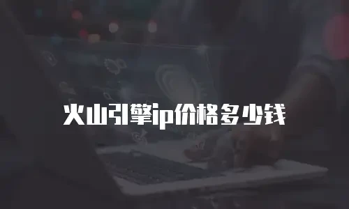 火山引擎ip价格多少钱