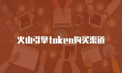 火山引擎token购买渠道