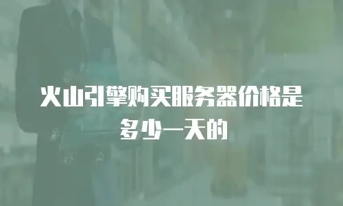 火山引擎购买服务器价格是多少一天的