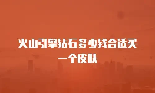 火山引擎钻石多少钱合适买一个皮肤