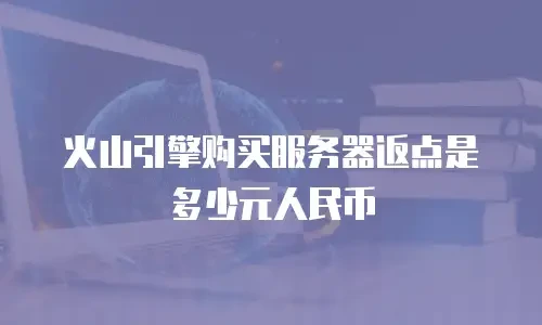 火山引擎购买服务器返点是多少元人民币