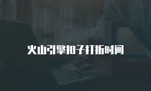 火山引擎扣子打折时间