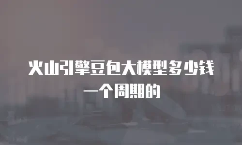 火山引擎豆包大模型多少钱一个周期的