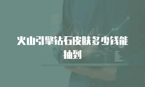 火山引擎钻石皮肤多少钱能抽到